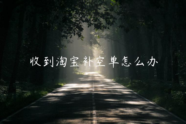 收到淘寶補(bǔ)空單怎么辦